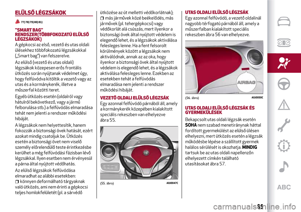 Alfa Romeo MiTo 2017 Kezelési útmutató (in Hungarian) ELÜLSŐ LÉGZSÁKOK
77) 78) 79) 80) 81)
"SMART BAG"
RENDSZER(TÖBBFOKOZATÚ ELÜLSŐ
LÉGZSÁKOK)
A gépkocsi az első, vezető és utas oldali
ülésekhez többfokozatú légzsákokkal
(„Smart bag Alfa Romeo MiTo 2017 Kezelési útmutató (in Hungarian) ELÜLSŐ LÉGZSÁKOK
77) 78) 79) 80) 81)
"SMART BAG"
RENDSZER(TÖBBFOKOZATÚ ELÜLSŐ
LÉGZSÁKOK)
A gépkocsi az első, vezető és utas oldali
ülésekhez többfokozatú légzsákokkal
(„Smart bag