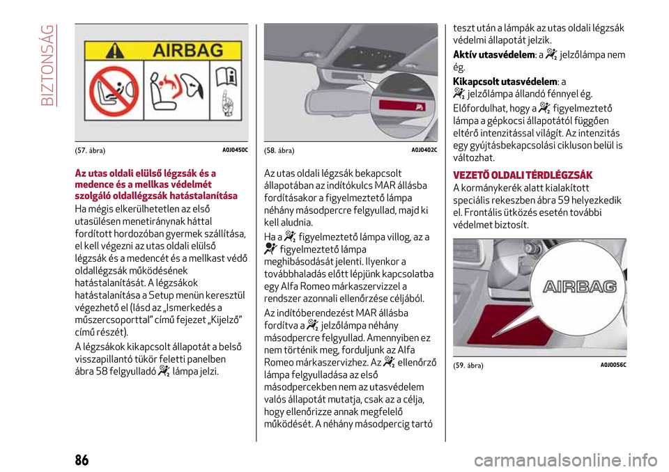 Alfa Romeo MiTo 2017 Kezelési útmutató (in Hungarian) Az utas oldali elülső légzsák és a
medence és a mellkas védelmét
szolgáló oldallégzsák hatástalanítása
Ha mégis elkerülhetetlen az első
utasülésen menetiránynak háttal
fordított Alfa Romeo MiTo 2017 Kezelési útmutató (in Hungarian) Az utas oldali elülső légzsák és a
medence és a mellkas védelmét
szolgáló oldallégzsák hatástalanítása
Ha mégis elkerülhetetlen az első
utasülésen menetiránynak háttal
fordított