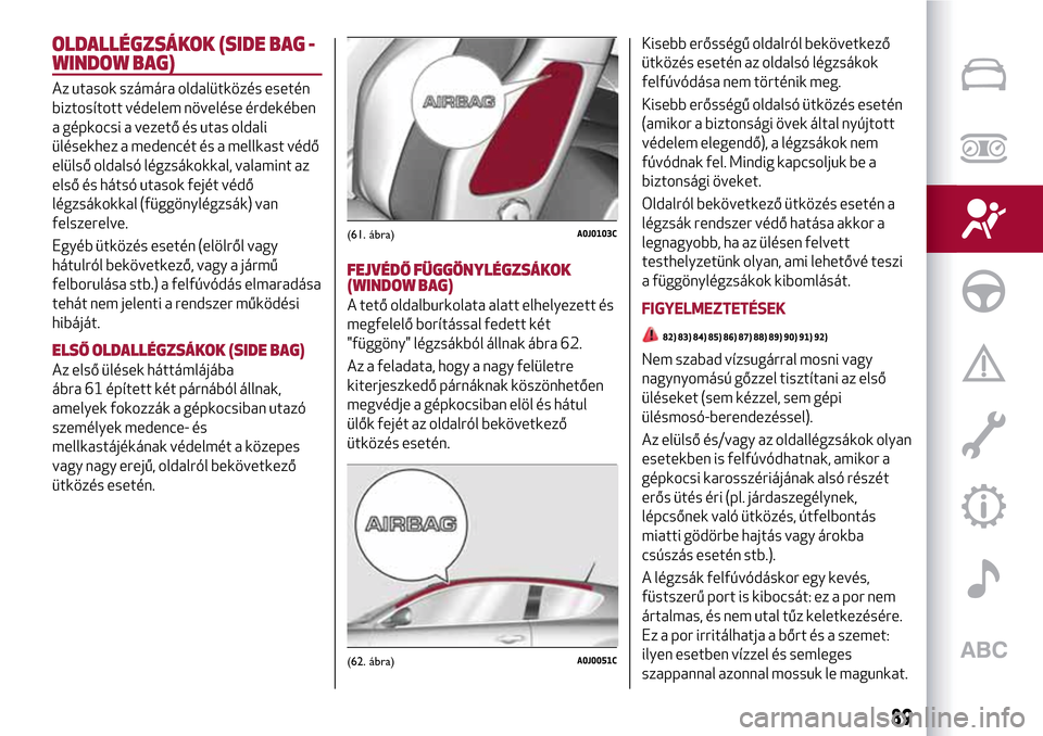 Alfa Romeo MiTo 2017  Kezelési útmutató (in Hungarian) OLDALLÉGZSÁKOK (SIDE BAG -
WINDOW BAG)
Az utasok számára oldalütközés esetén
biztosított védelem növelése érdekében
a gépkocsi a vezető és utas oldali
ülésekhez a medencét és a me
