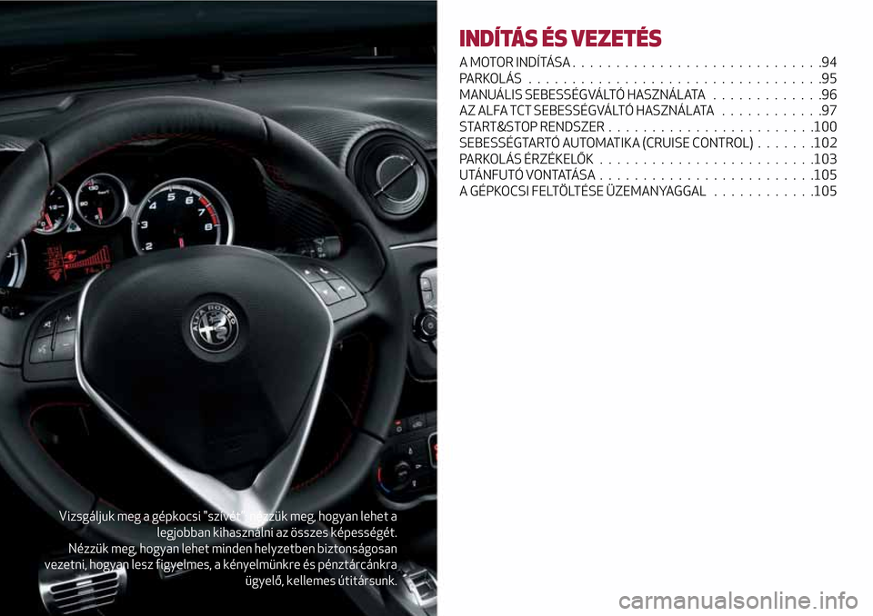 Alfa Romeo MiTo 2017  Kezelési útmutató (in Hungarian) Vizsgáljuk meg a gépkocsi "szívét”: nézzük meg, hogyan lehet a
legjobban kihasználni az összes képességét.
Nézzük meg, hogyan lehet minden helyzetben biztonságosan
vezetni, hogyan lesz