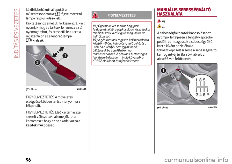 Alfa Romeo MiTo 2017  Kezelési útmutató (in Hungarian) kézifék behúzott állapotát a
műszercsoporton a
figyelmeztető
lámpa felgyulladása jelzi.
Kiiktatásához emeljük fel kissé az 1. kart,
nyomjuk meg és tartsuk lenyomva az 2.
nyomógombot, é