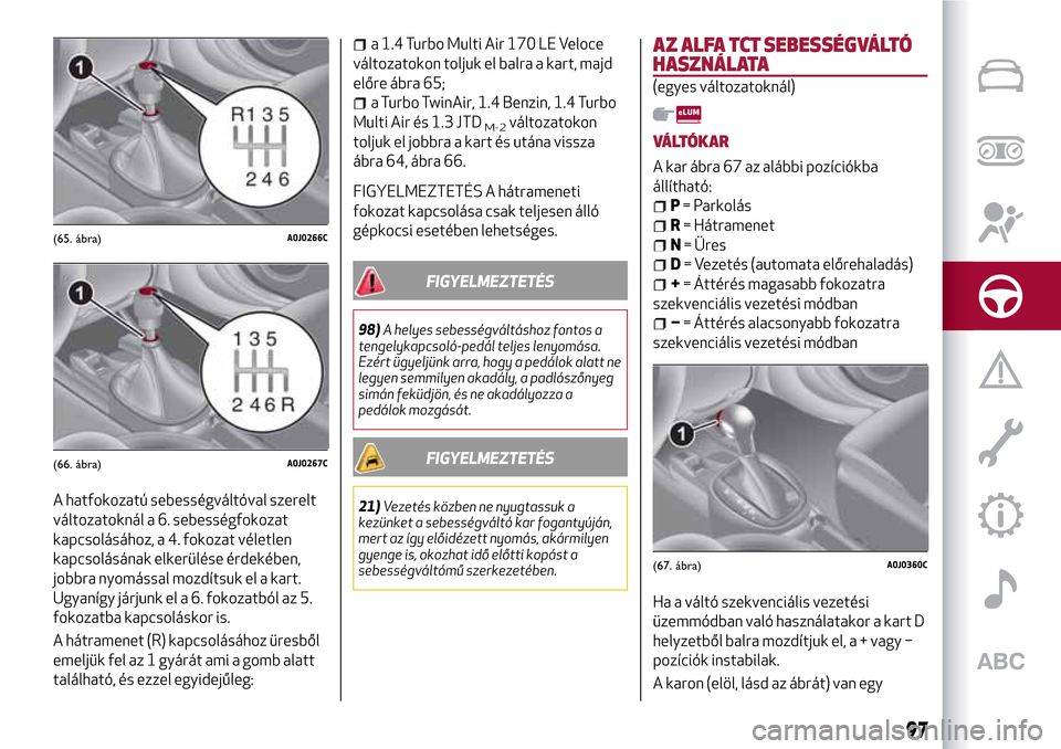 Alfa Romeo MiTo 2017  Kezelési útmutató (in Hungarian) A hatfokozatú sebességváltóval szerelt
változatoknál a 6. sebességfokozat
kapcsolásához, a 4. fokozat véletlen
kapcsolásának elkerülése érdekében,
jobbra nyomással mozdítsuk el a kar