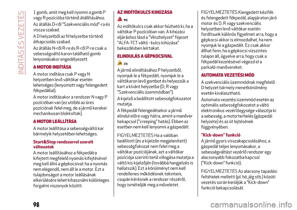 Alfa Romeo MiTo 2017  Kezelési útmutató (in Hungarian) 1 gomb, amit meg kell nyomni a gomb P
vagy R pozícióba történő átállításához.
Az átállás D-ről "Szekvenciális mód"-ra és
vissza szabad.
A D helyzetből az N helyzetbe történő
átka