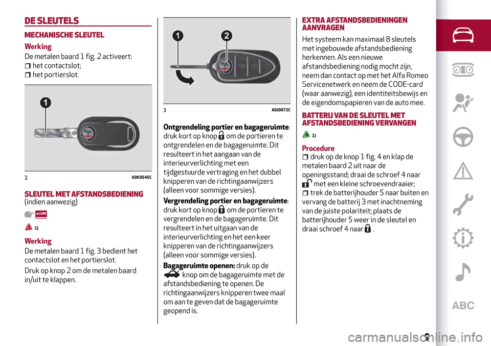 Alfa Romeo MiTo 2017 Handleiding (in Dutch) DE SLEUTELS
MECHANISCHE SLEUTEL
Werking
De metalen baard 1 fig. 2 activeert:
het contactslot;
het portierslot.
SLEUTEL MET AFSTANDSBEDIENING(indien aanwezig)
1)
Werking
De metalen baard 1 fig. 3 bedie Alfa Romeo MiTo 2017 Handleiding (in Dutch) DE SLEUTELS
MECHANISCHE SLEUTEL
Werking
De metalen baard 1 fig. 2 activeert:
het contactslot;
het portierslot.
SLEUTEL MET AFSTANDSBEDIENING(indien aanwezig)
1)
Werking
De metalen baard 1 fig. 3 bedie