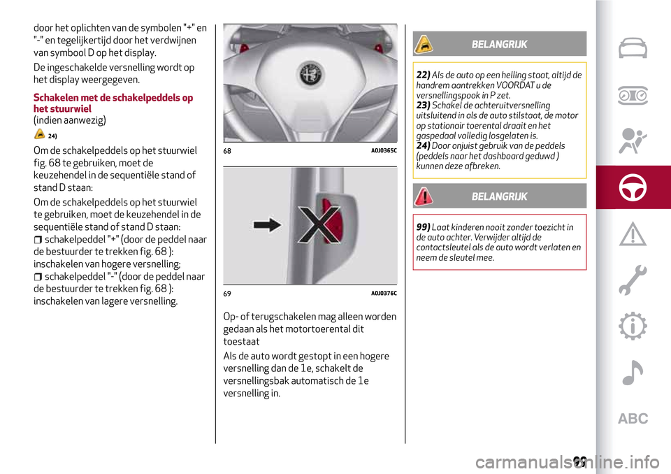 Alfa Romeo MiTo 2017 Handleiding (in Dutch) door het oplichten van de symbolen "+" en
"-" en tegelijkertijd door het verdwijnen
van symbool D op het display.
De ingeschakelde versnelling wordt op
het display weergegeven.
Schakelen met de schake Alfa Romeo MiTo 2017 Handleiding (in Dutch) door het oplichten van de symbolen "+" en
"-" en tegelijkertijd door het verdwijnen
van symbool D op het display.
De ingeschakelde versnelling wordt op
het display weergegeven.
Schakelen met de schake