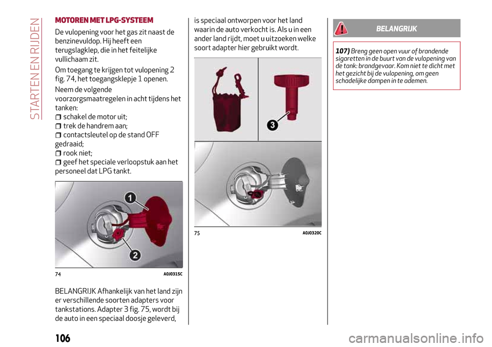 Alfa Romeo MiTo 2017 Handleiding (in Dutch) MOTOREN MET LPG-SYSTEEM
De vulopening voor het gas zit naast de
benzinevuldop. Hij heeft een
terugslagklep, die in het feitelijke
vullichaam zit.
Om toegang te krijgen tot vulopening 2
fig. 74, het to Alfa Romeo MiTo 2017 Handleiding (in Dutch) MOTOREN MET LPG-SYSTEEM
De vulopening voor het gas zit naast de
benzinevuldop. Hij heeft een
terugslagklep, die in het feitelijke
vullichaam zit.
Om toegang te krijgen tot vulopening 2
fig. 74, het to