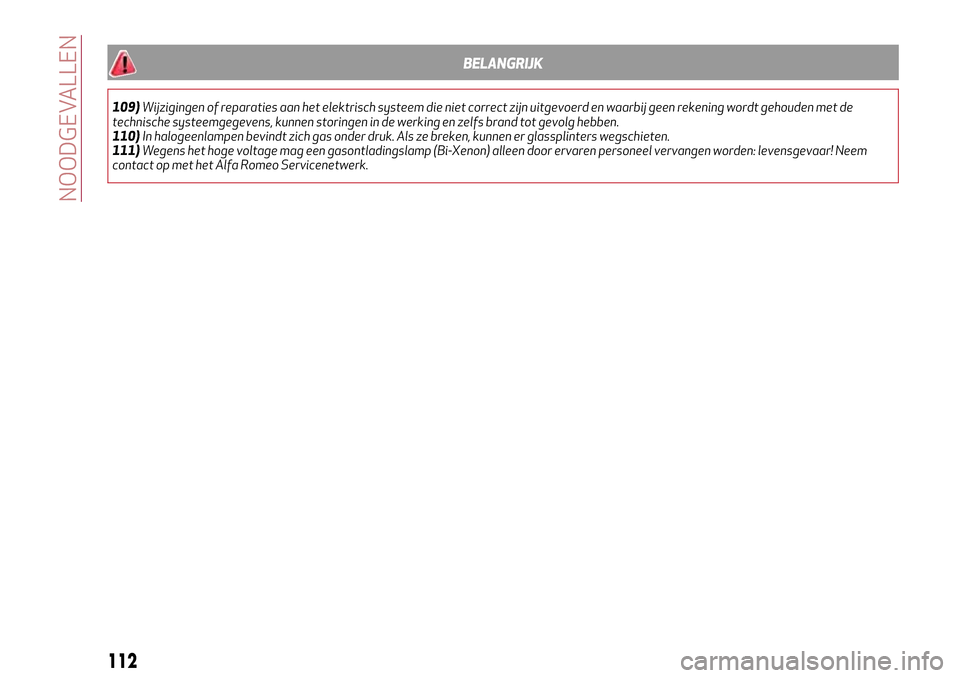 Alfa Romeo MiTo 2017 Handleiding (in Dutch) BELANGRIJK
109)Wijzigingen of reparaties aan het elektrisch systeem die niet correct zijn uitgevoerd en waarbij geen rekening wordt gehouden met de
technische systeemgegevens, kunnen storingen in de w Alfa Romeo MiTo 2017 Handleiding (in Dutch) BELANGRIJK
109)Wijzigingen of reparaties aan het elektrisch systeem die niet correct zijn uitgevoerd en waarbij geen rekening wordt gehouden met de
technische systeemgegevens, kunnen storingen in de w