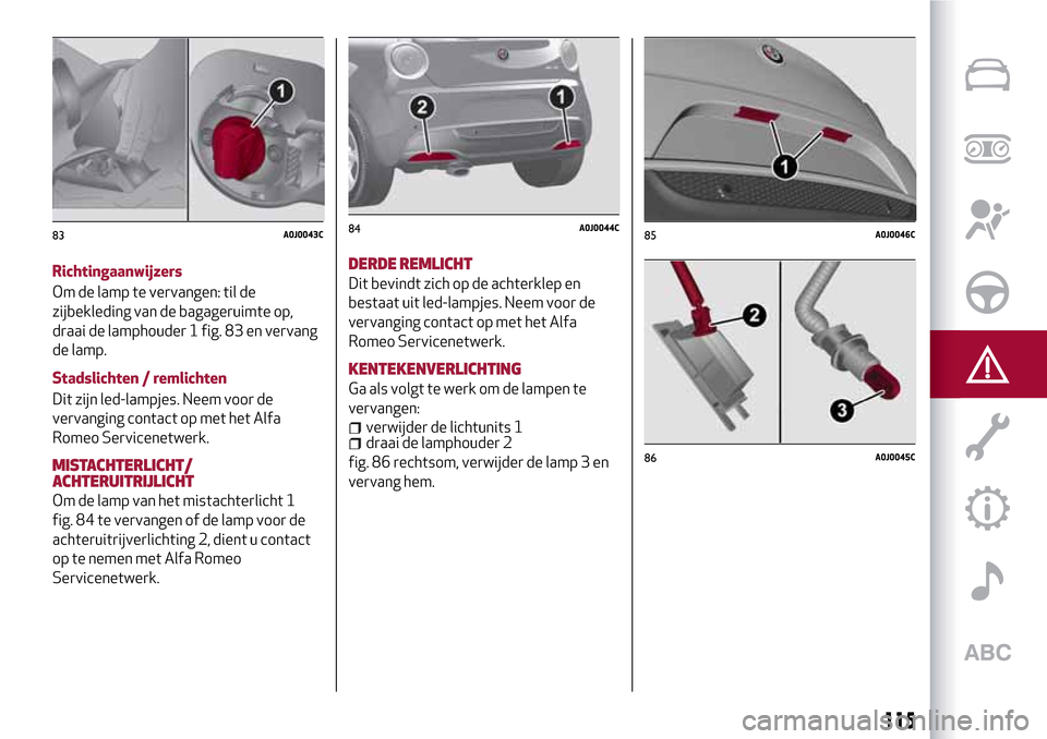Alfa Romeo MiTo 2017 Handleiding (in Dutch) Richtingaanwijzers
Om de lamp te vervangen: til de
zijbekleding van de bagageruimte op,
draai de lamphouder 1 fig. 83 en vervang
de lamp.
Stadslichten / remlichten
Dit zijn led-lampjes. Neem voor de
v Alfa Romeo MiTo 2017 Handleiding (in Dutch) Richtingaanwijzers
Om de lamp te vervangen: til de
zijbekleding van de bagageruimte op,
draai de lamphouder 1 fig. 83 en vervang
de lamp.
Stadslichten / remlichten
Dit zijn led-lampjes. Neem voor de
v