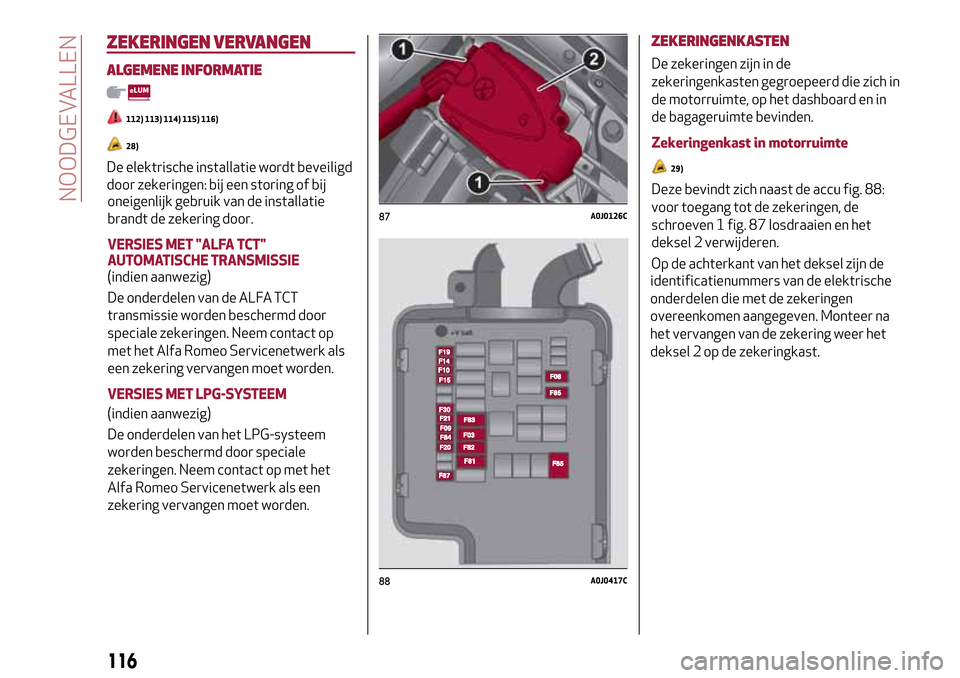Alfa Romeo MiTo 2017 Handleiding (in Dutch) oneigenlijk gebruik van de installatie
brandt de zekering door.
VERSIES MET "ALFA TCT"
AUTOMATISCHE TRANSMISSIE
(indien aanwezig)
De onderdelen van de ALFA TCT
transmissie worden beschermd door
specia Alfa Romeo MiTo 2017 Handleiding (in Dutch) oneigenlijk gebruik van de installatie
brandt de zekering door.
VERSIES MET "ALFA TCT"
AUTOMATISCHE TRANSMISSIE
(indien aanwezig)
De onderdelen van de ALFA TCT
transmissie worden beschermd door
specia