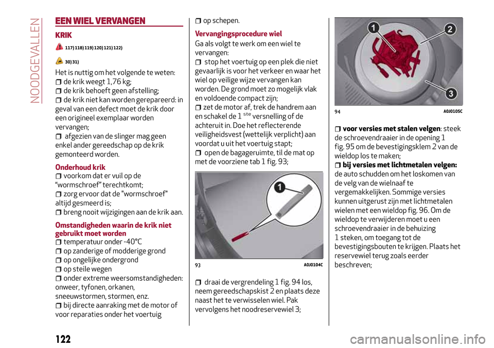 Alfa Romeo MiTo 2017 Handleiding (in Dutch) EEN WIEL VERVANGEN
KRIK
117) 118) 119) 120) 121) 122)
30) 31)
Het is nuttig om het volgende te weten:
de krik weegt 1,76 kg;
de krik behoeft geen afstelling;
de krik niet kan worden gerepareerd: in
ge Alfa Romeo MiTo 2017 Handleiding (in Dutch) EEN WIEL VERVANGEN
KRIK
117) 118) 119) 120) 121) 122)
30) 31)
Het is nuttig om het volgende te weten:
de krik weegt 1,76 kg;
de krik behoeft geen afstelling;
de krik niet kan worden gerepareerd: in
ge