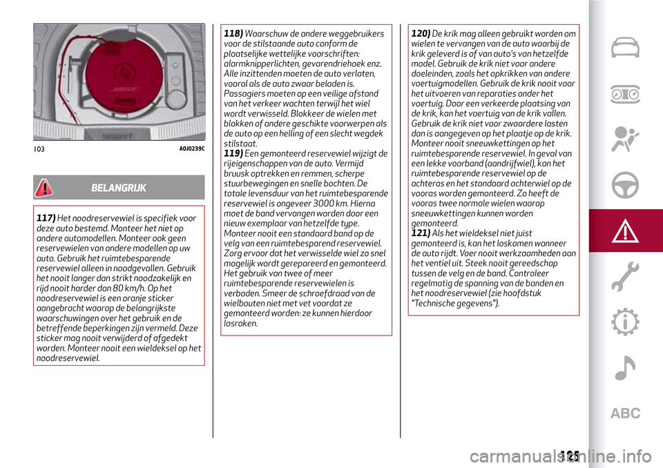 Alfa Romeo MiTo 2017 Handleiding (in Dutch) BELANGRIJK
117)Het noodreservewiel is specifiek voor
deze auto bestemd. Monteer het niet op
andere automodellen. Monteer ook geen
reservewielen van andere modellen op uw
auto. Gebruik het ruimtebespar Alfa Romeo MiTo 2017 Handleiding (in Dutch) BELANGRIJK
117)Het noodreservewiel is specifiek voor
deze auto bestemd. Monteer het niet op
andere automodellen. Monteer ook geen
reservewielen van andere modellen op uw
auto. Gebruik het ruimtebespar