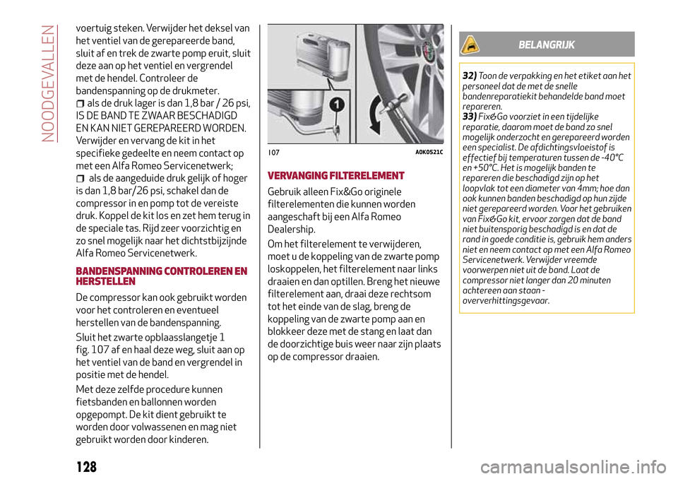 Alfa Romeo MiTo 2017 Handleiding (in Dutch) voertuig steken. Verwijder het deksel van
het ventiel van de gerepareerde band,
sluit af en trek de zwarte pomp eruit, sluit
deze aan op het ventiel en vergrendel
met de hendel. Controleer de
bandensp Alfa Romeo MiTo 2017 Handleiding (in Dutch) voertuig steken. Verwijder het deksel van
het ventiel van de gerepareerde band,
sluit af en trek de zwarte pomp eruit, sluit
deze aan op het ventiel en vergrendel
met de hendel. Controleer de
bandensp