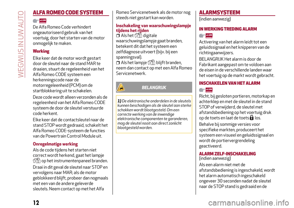 Alfa Romeo MiTo 2017  Handleiding (in Dutch) ALFA ROMEO CODESYSTEEM
De Alfa Romeo Code verhindert
ongeautoriseerd gebruik van het
voertuig, door het starten van de motor
onmogelijk te maken.
Werking
Elke keer dat de motor wordt gestart
door de s