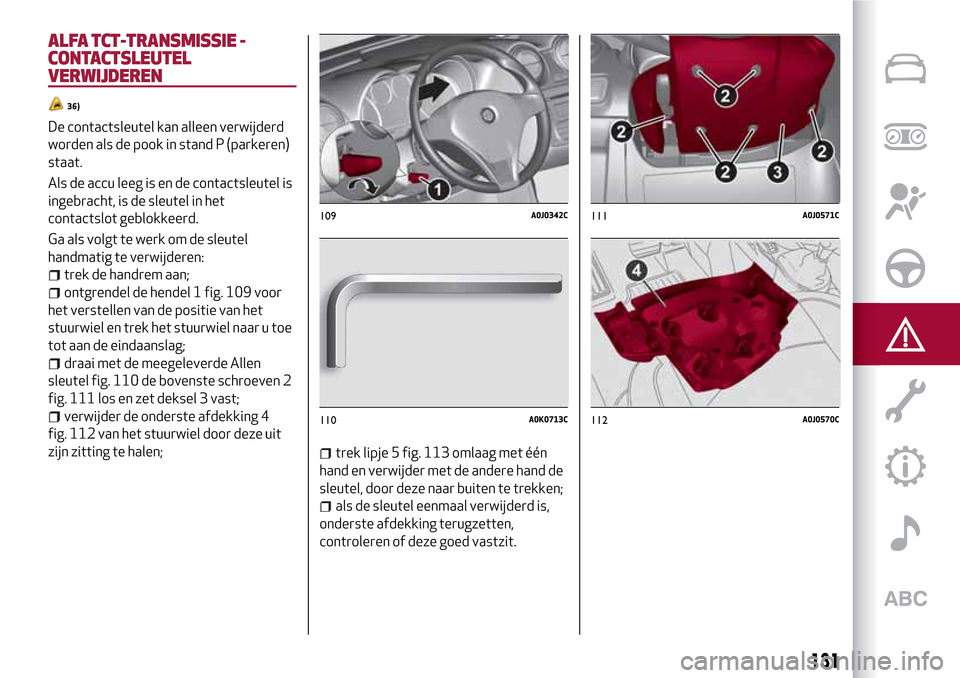 Alfa Romeo MiTo 2017 Handleiding (in Dutch) ALFA TCT-TRANSMISSIE -
CONTACTSLEUTEL
VERWIJDEREN
36)
De contactsleutel kan alleen verwijderd
worden als de pook in stand P (parkeren)
staat.
Als de accu leeg is en de contactsleutel is
ingebracht, is Alfa Romeo MiTo 2017 Handleiding (in Dutch) ALFA TCT-TRANSMISSIE -
CONTACTSLEUTEL
VERWIJDEREN
36)
De contactsleutel kan alleen verwijderd
worden als de pook in stand P (parkeren)
staat.
Als de accu leeg is en de contactsleutel is
ingebracht, is