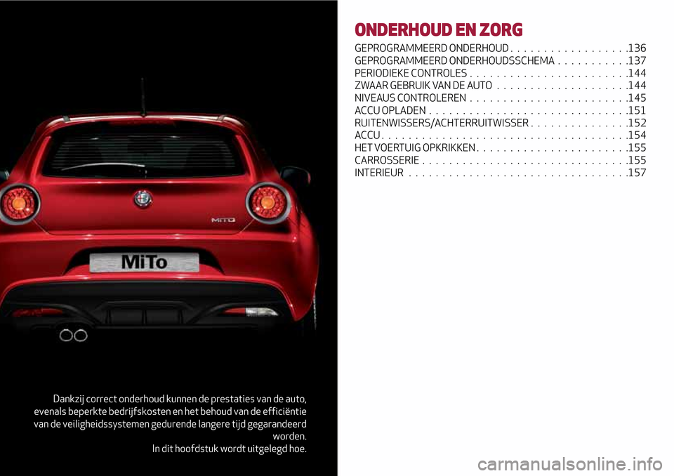 Alfa Romeo MiTo 2017 Handleiding (in Dutch) Dankzij correct onderhoud kunnen de prestaties van de auto,
evenals beperkte bedrijfskosten en het behoud van de efficiëntie
van de veiligheidssystemen gedurende langere tijd gegarandeerd
worden.
In Alfa Romeo MiTo 2017 Handleiding (in Dutch) Dankzij correct onderhoud kunnen de prestaties van de auto,
evenals beperkte bedrijfskosten en het behoud van de efficiëntie
van de veiligheidssystemen gedurende langere tijd gegarandeerd
worden.
In
