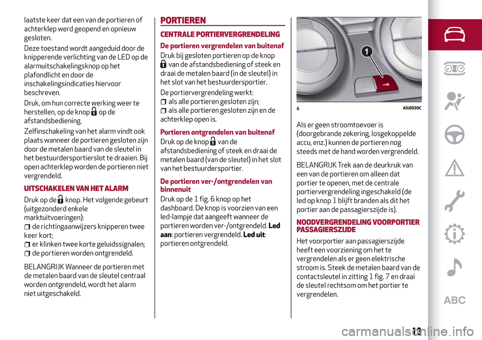 Alfa Romeo MiTo 2017  Handleiding (in Dutch) laatste keer dat een van de portieren of
achterklep werd geopend en opnieuw
gesloten.
Deze toestand wordt aangeduid door de
knipperende verlichting van de LED op de
alarmuitschakelingsknop op het
plaf