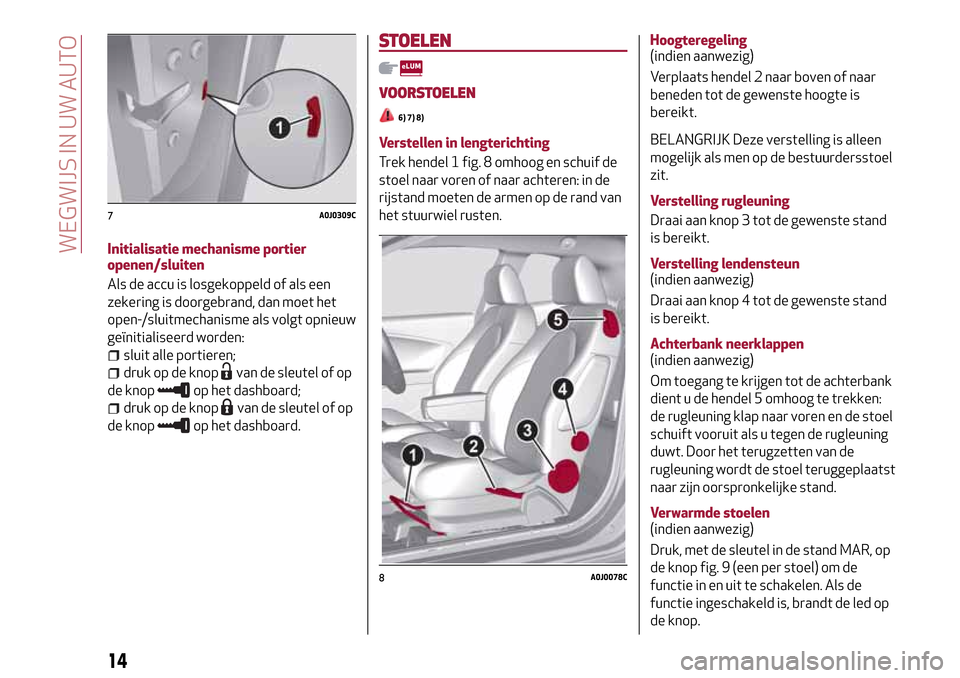 Alfa Romeo MiTo 2017  Handleiding (in Dutch) Initialisatie mechanisme portier
openen/sluiten
Als de accu is losgekoppeld of als een
zekering is doorgebrand, dan moet het
open-/sluitmechanisme als volgt opnieuw
geïnitialiseerd worden:
sluit alle