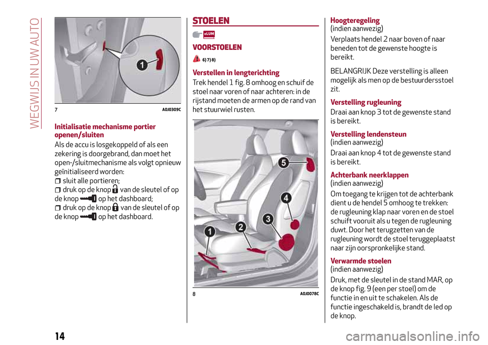 Alfa Romeo MiTo 2017 Handleiding (in Dutch) Initialisatie mechanisme portier
openen/sluiten
Als de accu is losgekoppeld of als een
zekering is doorgebrand, dan moet het
open-/sluitmechanisme als volgt opnieuw
geïnitialiseerd worden:
sluit alle Alfa Romeo MiTo 2017 Handleiding (in Dutch) Initialisatie mechanisme portier
openen/sluiten
Als de accu is losgekoppeld of als een
zekering is doorgebrand, dan moet het
open-/sluitmechanisme als volgt opnieuw
geïnitialiseerd worden:
sluit alle