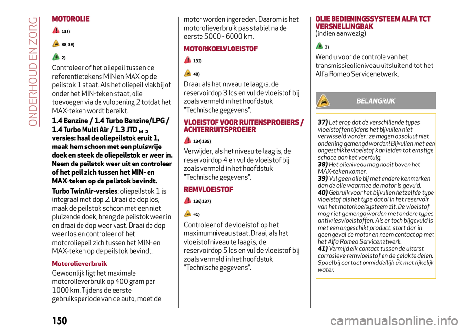 Alfa Romeo MiTo 2017 Handleiding (in Dutch) MOTOROLIE
132)
38) 39)
2)
Controleer of het oliepeil tussen de
referentietekens MIN en MAX op de
peilstok 1 staat. Als het oliepeil vlakbij of
onder het MIN-teken staat, olie
toevoegen via de vulopeni Alfa Romeo MiTo 2017 Handleiding (in Dutch) MOTOROLIE
132)
38) 39)
2)
Controleer of het oliepeil tussen de
referentietekens MIN en MAX op de
peilstok 1 staat. Als het oliepeil vlakbij of
onder het MIN-teken staat, olie
toevoegen via de vulopeni
