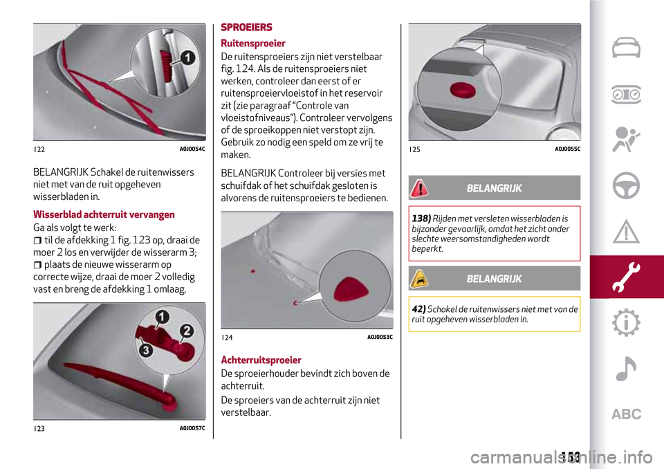 Alfa Romeo MiTo 2017 Handleiding (in Dutch) BELANGRIJK Schakel de ruitenwissers
niet met van de ruit opgeheven
wisserbladen in.
Wisserblad achterruit vervangen
Ga als volgt te werk:
til de afdekking 1 fig. 123 op, draai de
moer 2 los en verwijd Alfa Romeo MiTo 2017 Handleiding (in Dutch) BELANGRIJK Schakel de ruitenwissers
niet met van de ruit opgeheven
wisserbladen in.
Wisserblad achterruit vervangen
Ga als volgt te werk:
til de afdekking 1 fig. 123 op, draai de
moer 2 los en verwijd