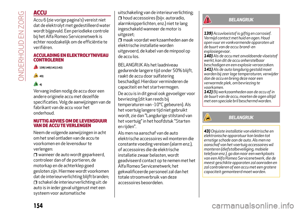 Alfa Romeo MiTo 2017 Handleiding (in Dutch) ACCU
Accu 6 (zie vorige paginas) vereist niet
dat de elektrolyt met gedestilleerd water
wordt bijgevuld. Een periodieke controle
bij het Alfa Romeo Servicenetwerk is
echter noodzakelijk om de effici Alfa Romeo MiTo 2017 Handleiding (in Dutch) ACCU
Accu 6 (zie vorige paginas) vereist niet
dat de elektrolyt met gedestilleerd water
wordt bijgevuld. Een periodieke controle
bij het Alfa Romeo Servicenetwerk is
echter noodzakelijk om de effici