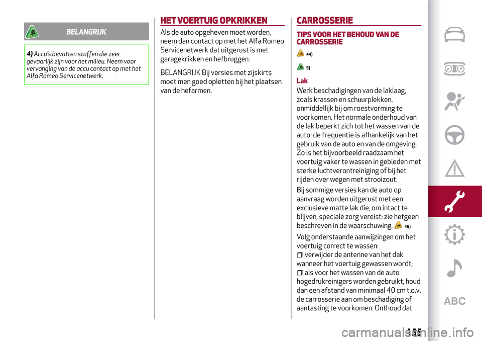 Alfa Romeo MiTo 2017 Handleiding (in Dutch) BELANGRIJK
4)Accu’s bevatten stoffen die zeer
gevaarlijk zijn voor het milieu. Neem voor
vervanging van de accu contact op met het
Alfa Romeo Servicenetwerk.
HET VOERTUIG OPKRIKKEN
Als de auto opgeh Alfa Romeo MiTo 2017 Handleiding (in Dutch) BELANGRIJK
4)Accu’s bevatten stoffen die zeer
gevaarlijk zijn voor het milieu. Neem voor
vervanging van de accu contact op met het
Alfa Romeo Servicenetwerk.
HET VOERTUIG OPKRIKKEN
Als de auto opgeh