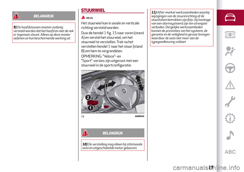 Alfa Romeo MiTo 2017  Handleiding (in Dutch) BELANGRIJK
9)De hoofdsteunen moeten zodanig
versteld worden dat het hoofd en niet de nek
er tegenaan steunt. Alleen op deze manier
oefenen ze hun beschermende werking uit.
STUURWIEL
10) 11)
Het stuurw