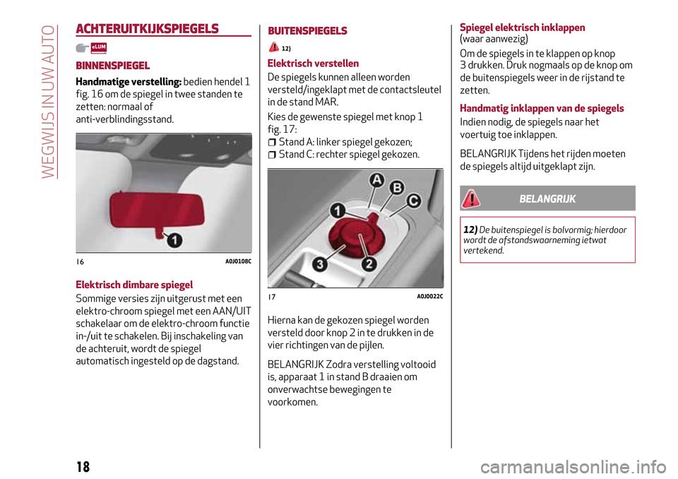 Alfa Romeo MiTo 2017  Handleiding (in Dutch) ACHTERUITKIJKSPIEGELS
BINNENSPIEGEL
Handmatige verstelling:bedien hendel 1
fig. 16 om de spiegel in twee standen te
zetten: normaal of
anti-verblindingsstand.
Elektrisch dimbare spiegel
Sommige versie