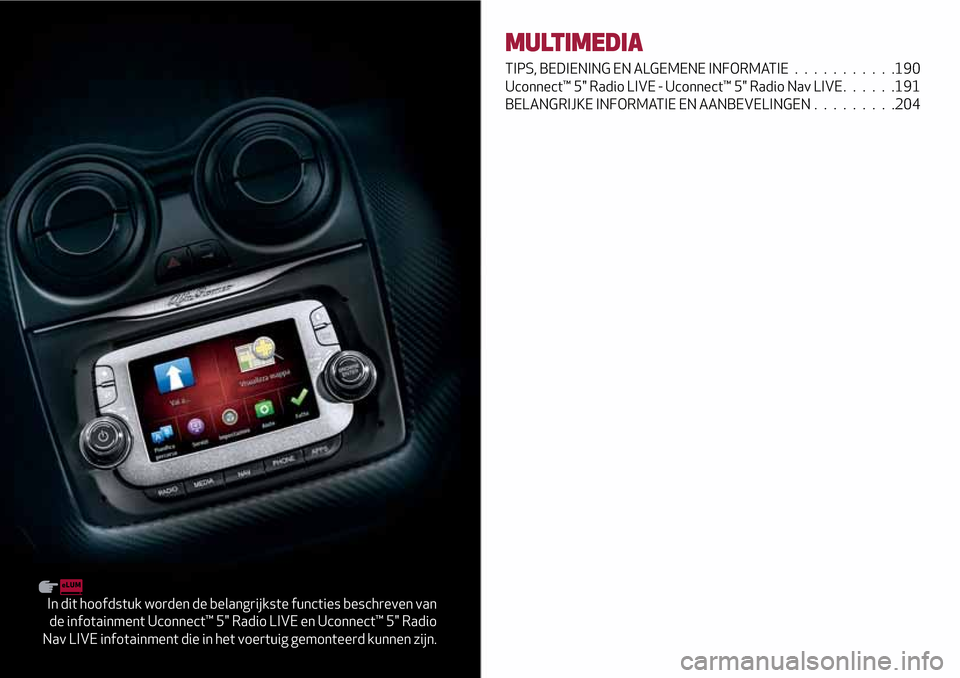 Alfa Romeo MiTo 2017  Handleiding (in Dutch) In dit hoofdstuk worden de belangrijkste functies beschreven van
de infotainment Uconnect™ 5" Radio LIVE en Uconnect™ 5" Radio
Nav LIVE infotainment die in het voertuig gemonteerd kunnen zijn.
MUL