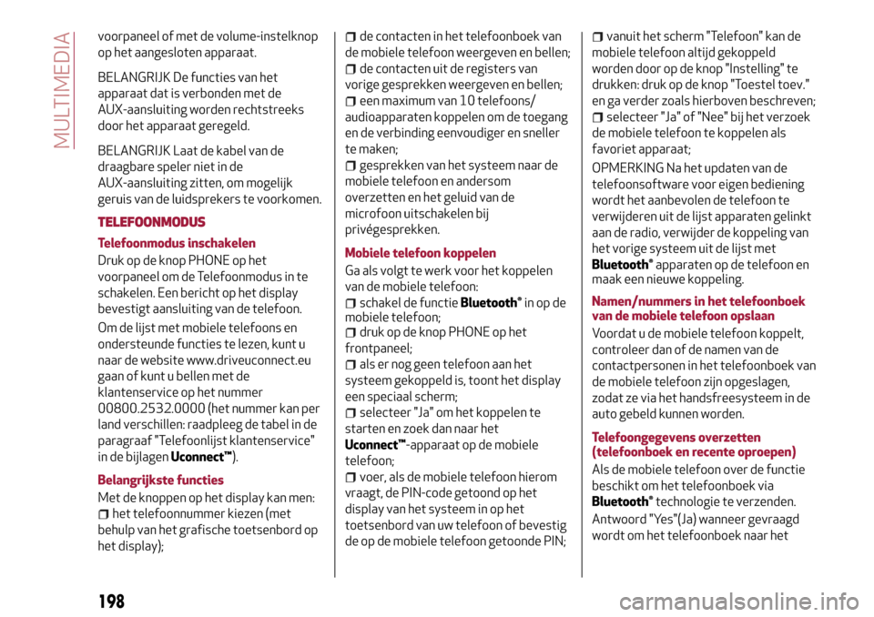 Alfa Romeo MiTo 2017  Handleiding (in Dutch) voorpaneel of met de volume-instelknop
op het aangesloten apparaat.
BELANGRIJK De functies van het
apparaat dat is verbonden met de
AUX-aansluiting worden rechtstreeks
door het apparaat geregeld.
BELA