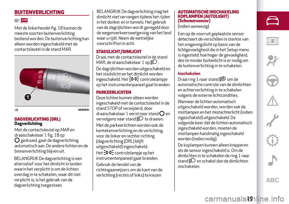 Alfa Romeo MiTo 2017  Handleiding (in Dutch) BUITENVERLICHTING
Met de linkerhendel fig. 18 kunnen de
meeste soorten buitenverlichting
bediend worden. De buitenverlichting kan
alleen worden ingeschakeld met de
contactsleutel in de stand MAR.
STAD