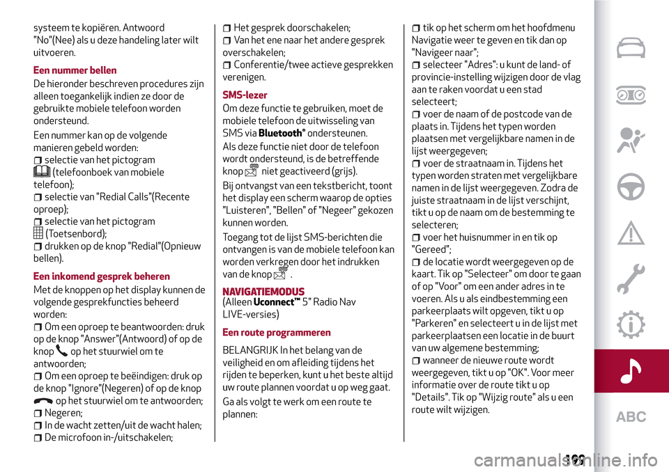 Alfa Romeo MiTo 2017 Handleiding (in Dutch) systeem te kopiëren. Antwoord
"No"(Nee) als u deze handeling later wilt
uitvoeren.
Een nummer bellen
De hieronder beschreven procedures zijn
alleen toegankelijk indien ze door de
gebruikte mobiele te Alfa Romeo MiTo 2017 Handleiding (in Dutch) systeem te kopiëren. Antwoord
"No"(Nee) als u deze handeling later wilt
uitvoeren.
Een nummer bellen
De hieronder beschreven procedures zijn
alleen toegankelijk indien ze door de
gebruikte mobiele te