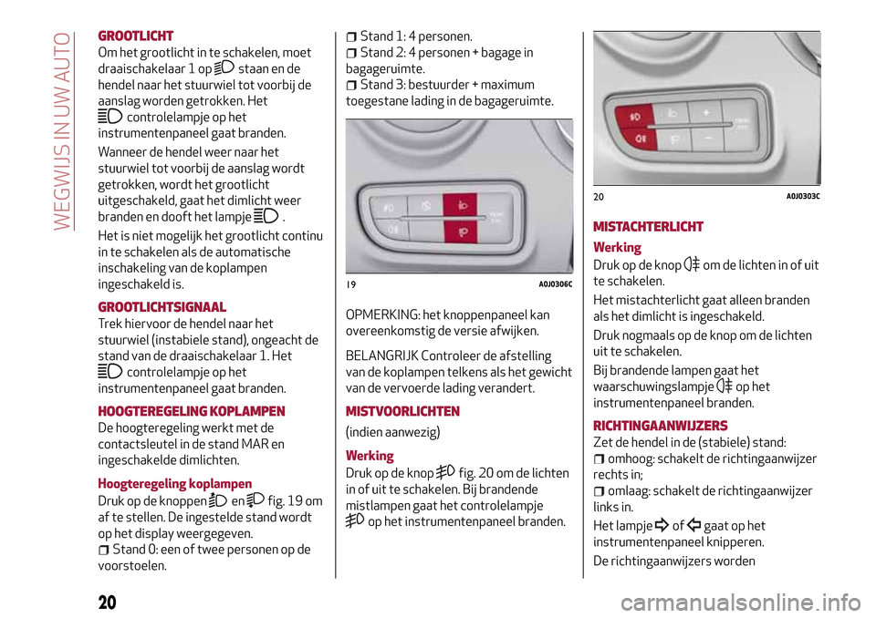 Alfa Romeo MiTo 2017  Handleiding (in Dutch) GROOTLICHT
Om het grootlicht in te schakelen, moet
draaischakelaar 1 op
staan en de
hendel naar het stuurwiel tot voorbij de
aanslag worden getrokken. Het
controlelampje op het
instrumentenpaneel gaat