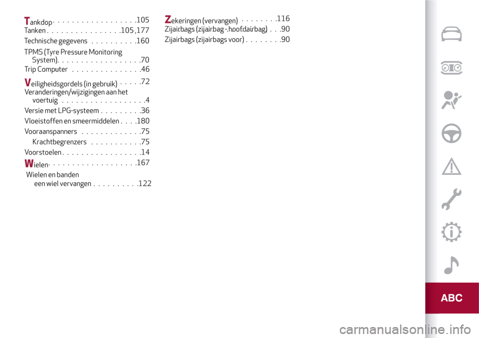 Alfa Romeo MiTo 2017 Handleiding (in Dutch) Tankdop..................105
Tanken................105 ,177
Technische gegevens..........160
TPMS (Tyre Pressure Monitoring
System)..................70
Trip Computer...............46
Veiligheidsgordel Alfa Romeo MiTo 2017 Handleiding (in Dutch) Tankdop..................105
Tanken................105 ,177
Technische gegevens..........160
TPMS (Tyre Pressure Monitoring
System)..................70
Trip Computer...............46
Veiligheidsgordel