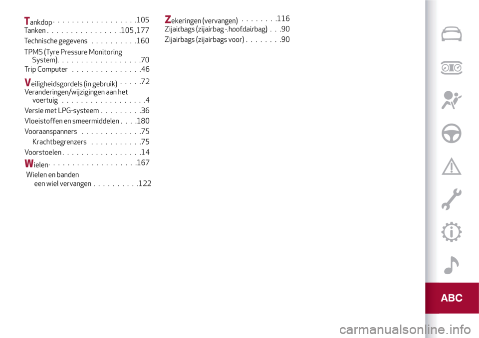 Alfa Romeo MiTo 2017  Handleiding (in Dutch) Tankdop..................105
Tanken................105 ,177
Technische gegevens..........160
TPMS (Tyre Pressure Monitoring
System)..................70
Trip Computer...............46
Veiligheidsgordel