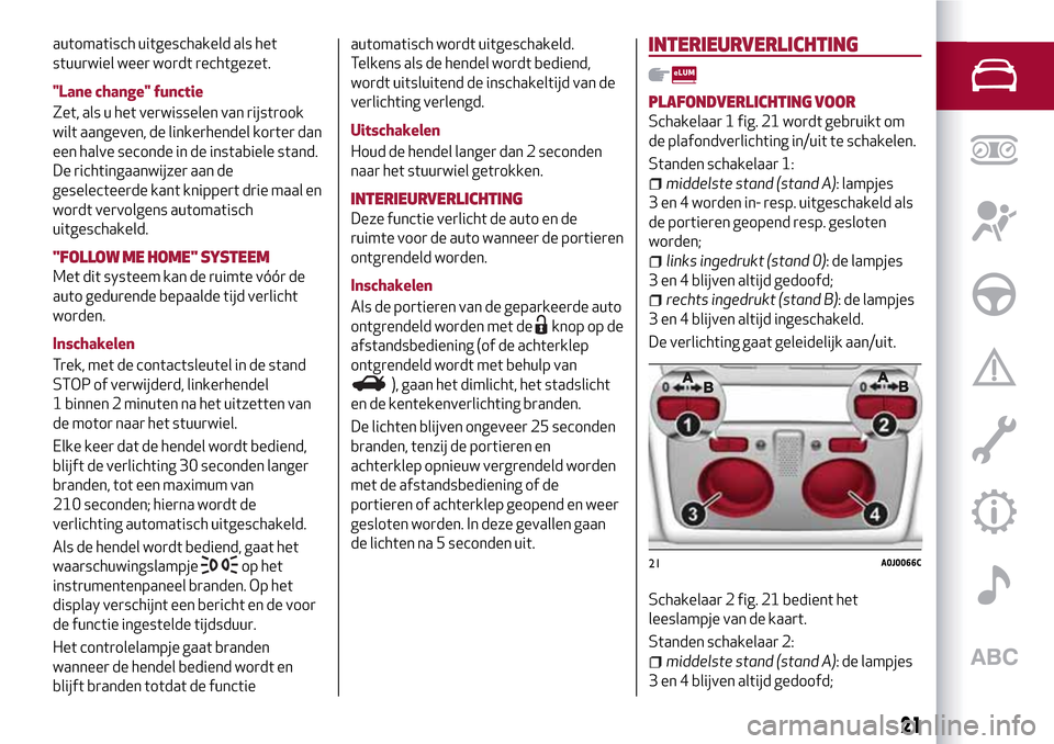 Alfa Romeo MiTo 2017 Handleiding (in Dutch) automatisch uitgeschakeld als het
stuurwiel weer wordt rechtgezet.
"Lane change" functie
Zet, als u het verwisselen van rijstrook
wilt aangeven, de linkerhendel korter dan
een halve seconde in de inst Alfa Romeo MiTo 2017 Handleiding (in Dutch) automatisch uitgeschakeld als het
stuurwiel weer wordt rechtgezet.
"Lane change" functie
Zet, als u het verwisselen van rijstrook
wilt aangeven, de linkerhendel korter dan
een halve seconde in de inst