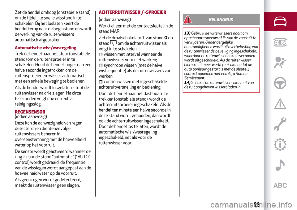 Alfa Romeo MiTo 2017 Handleiding (in Dutch) Zet de hendel omhoog (onstabiele stand)
om de tijdelijke snelle wisstand in te
schakelen. Bij het loslaten keert de
hendel terug naar de beginstand en wordt
de werking van de ruitenwissers
automatisch Alfa Romeo MiTo 2017 Handleiding (in Dutch) Zet de hendel omhoog (onstabiele stand)
om de tijdelijke snelle wisstand in te
schakelen. Bij het loslaten keert de
hendel terug naar de beginstand en wordt
de werking van de ruitenwissers
automatisch