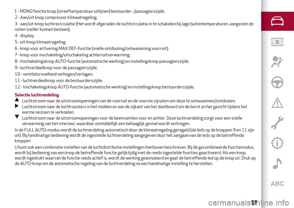 Alfa Romeo MiTo 2017  Handleiding (in Dutch) 2 - Aan/uit knop compressor klimaatregeling;
3 - aan/uit-knop luchtrecirculatie (Het wordt afgeraden de luchtcirculatie in te schakelen bij lage buitentemperaturen, aangezien de
ruiten sneller kunnen 