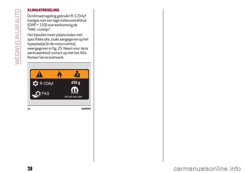 Alfa Romeo MiTo 2017  Handleiding (in Dutch) KLIMAATREGELING
De klimaatregeling gebruikt R-1234yf
koelgas met een lage milieuvoetafdruk
(GWP < 150) overeenkomstig de
"MAC-richtlijn".
Het bijvullen moet plaatsvinden met
specifieke olie, zoals aan