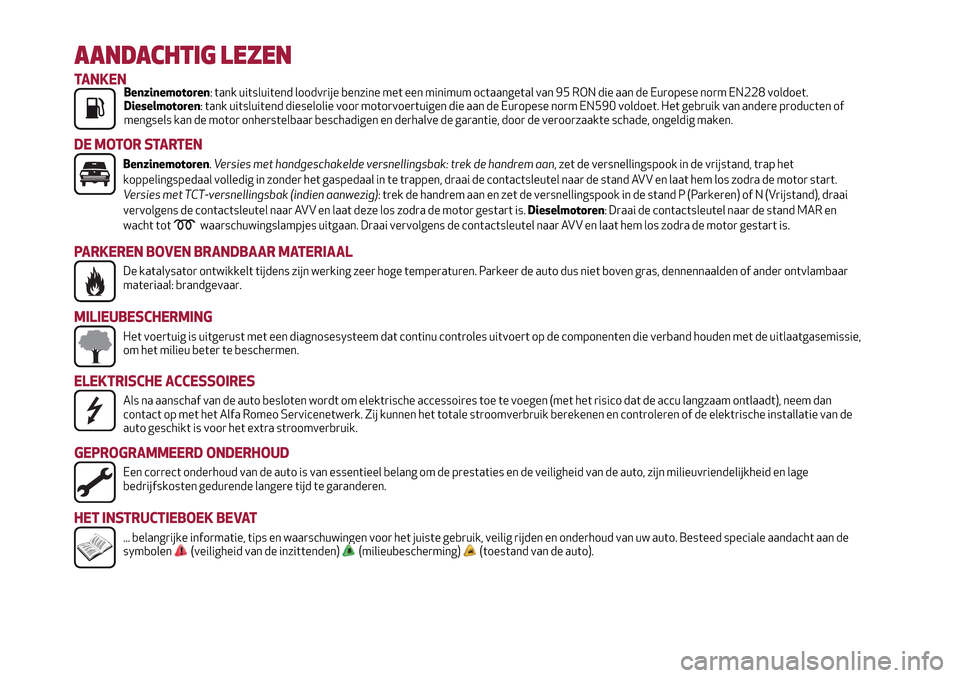 Alfa Romeo MiTo 2017  Handleiding (in Dutch) AANDACHTIG LEZEN
TANKENBenzinemotoren: tank uitsluitend loodvrije benzine met een minimum octaangetal van 95 RON die aan de Europese norm EN228 voldoet.
Dieselmotoren: tank uitsluitend dieselolie voor