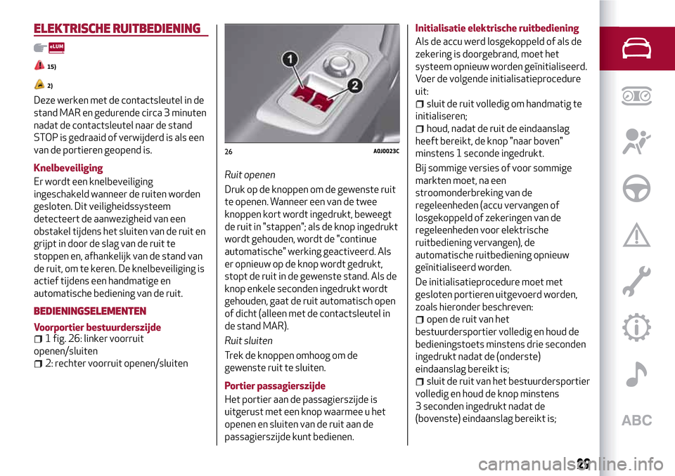 Alfa Romeo MiTo 2017  Handleiding (in Dutch) ELEKTRISCHE RUITBEDIENING
15)
2)
Deze werken met de contactsleutel in de
stand MAR en gedurende circa 3 minuten
nadat de contactsleutel naar de stand
STOP is gedraaid of verwijderd is als een
van de p