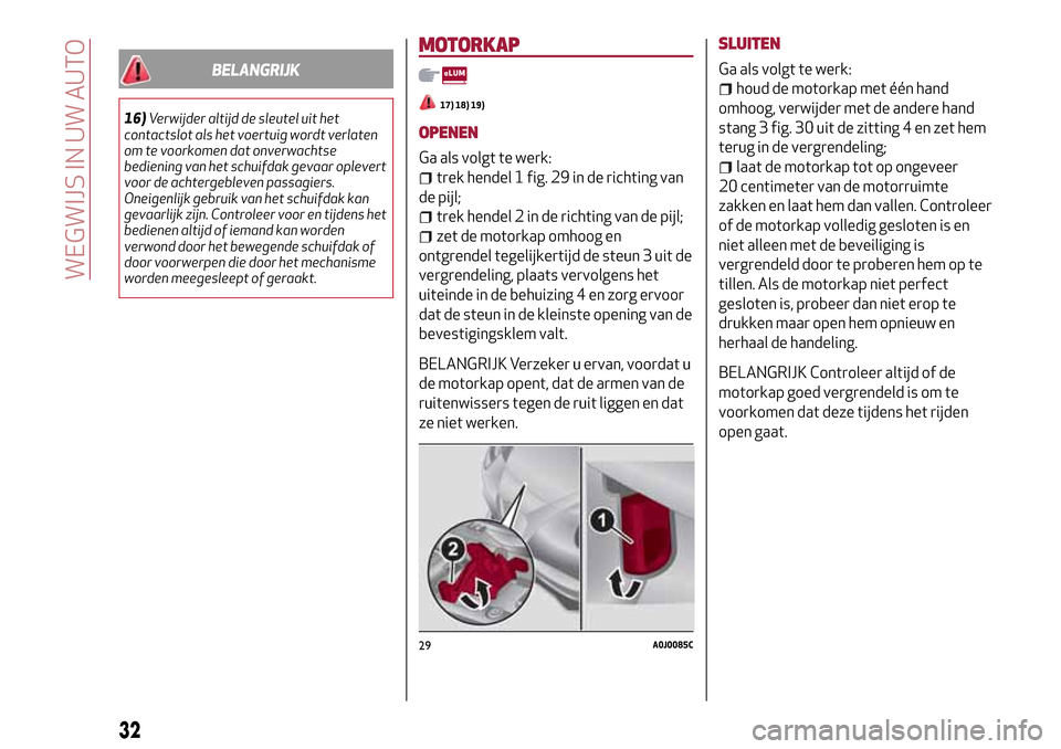 Alfa Romeo MiTo 2017  Handleiding (in Dutch) BELANGRIJK
16)Verwijder altijd de sleutel uit het
contactslot als het voertuig wordt verlaten
om te voorkomen dat onverwachtse
bediening van het schuifdak gevaar oplevert
voor de achtergebleven passag