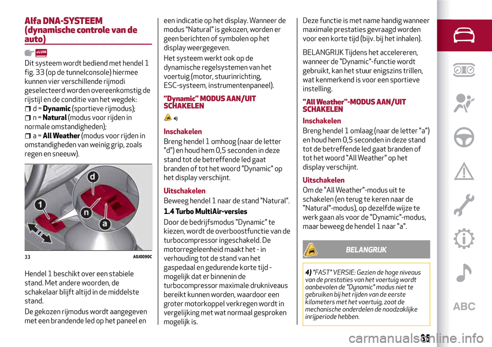 Alfa Romeo MiTo 2017 Handleiding (in Dutch) Alfa DNA-SYSTEEM
(dynamische controle van de
auto)
Dit systeem wordt bediend met hendel 1
fig. 33 (op de tunnelconsole) hiermee
kunnen vier verschillende rijmodi
geselecteerd worden overeenkomstig de
Alfa Romeo MiTo 2017 Handleiding (in Dutch) Alfa DNA-SYSTEEM
(dynamische controle van de
auto)
Dit systeem wordt bediend met hendel 1
fig. 33 (op de tunnelconsole) hiermee
kunnen vier verschillende rijmodi
geselecteerd worden overeenkomstig de