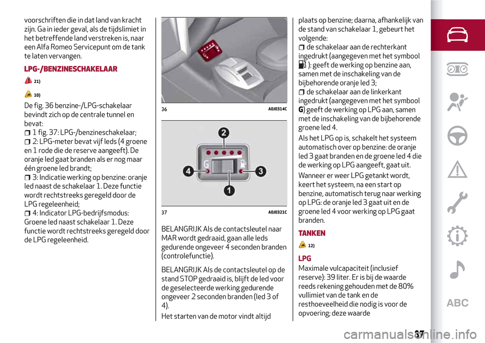 Alfa Romeo MiTo 2017 Handleiding (in Dutch) voorschriften die in dat land van kracht
zijn. Ga in ieder geval, als de tijdslimiet in
het betreffende land verstreken is, naar
een Alfa Romeo Servicepunt om de tank
te laten vervangen.
LPG-/BENZINES Alfa Romeo MiTo 2017 Handleiding (in Dutch) voorschriften die in dat land van kracht
zijn. Ga in ieder geval, als de tijdslimiet in
het betreffende land verstreken is, naar
een Alfa Romeo Servicepunt om de tank
te laten vervangen.
LPG-/BENZINES