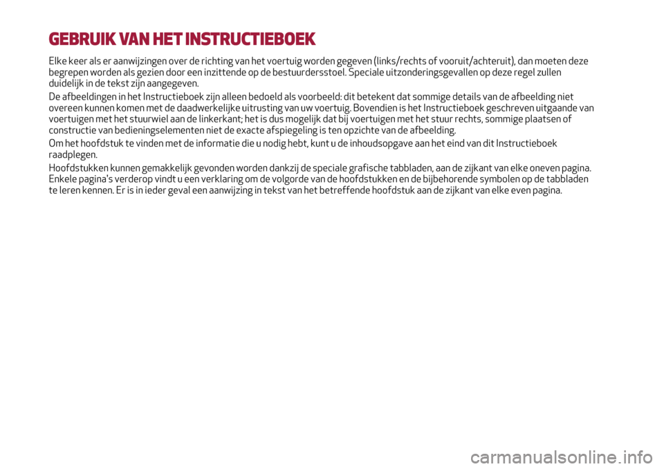 Alfa Romeo MiTo 2017 Handleiding (in Dutch) GEBRUIK VAN HET INSTRUCTIEBOEK
Elke keer als er aanwijzingen over de richting van het voertuig worden gegeven (links/rechts of vooruit/achteruit), dan moeten deze
begrepen worden als gezien door een i Alfa Romeo MiTo 2017 Handleiding (in Dutch) GEBRUIK VAN HET INSTRUCTIEBOEK
Elke keer als er aanwijzingen over de richting van het voertuig worden gegeven (links/rechts of vooruit/achteruit), dan moeten deze
begrepen worden als gezien door een i