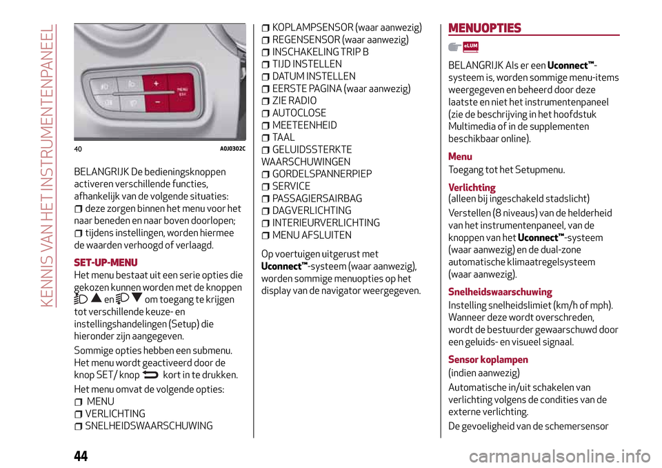 Alfa Romeo MiTo 2017 Handleiding (in Dutch) BELANGRIJK De bedieningsknoppen
activeren verschillende functies,
afhankelijk van de volgende situaties:
deze zorgen binnen het menu voor het
naar beneden en naar boven doorlopen;
tijdens instellingen Alfa Romeo MiTo 2017 Handleiding (in Dutch) BELANGRIJK De bedieningsknoppen
activeren verschillende functies,
afhankelijk van de volgende situaties:
deze zorgen binnen het menu voor het
naar beneden en naar boven doorlopen;
tijdens instellingen
