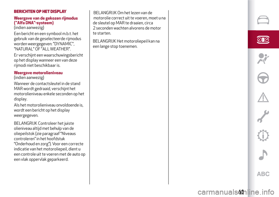 Alfa Romeo MiTo 2017  Handleiding (in Dutch) BERICHTEN OP HET DISPLAY
Weergave van de gekozen rijmodus
("Alfa DNA"-systeem)
(indien aanwezig)
Een bericht en een symbool m.b.t. het
gebruik van de geselecteerde rijmodus
worden weergegeven: "DYNAMI