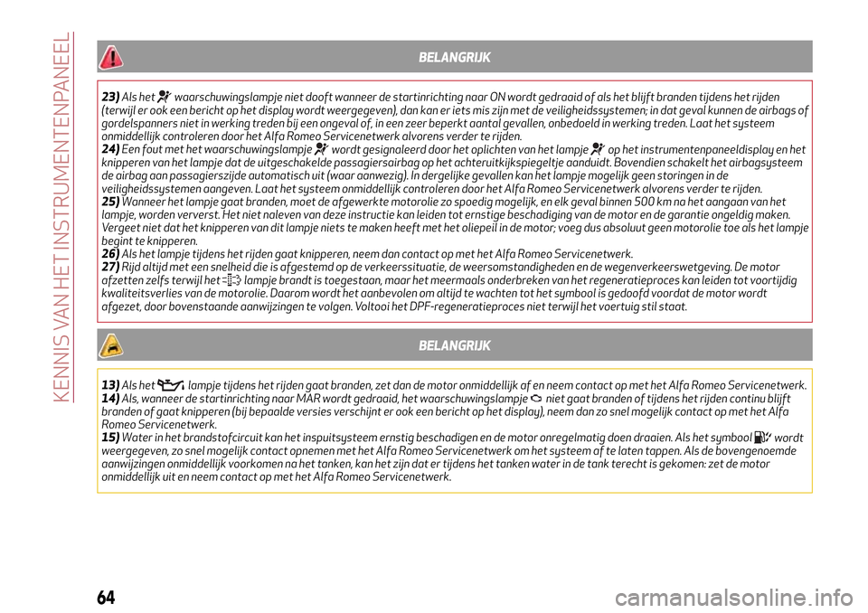 Alfa Romeo MiTo 2017  Handleiding (in Dutch) BELANGRIJK
23)Als hetwaarschuwingslampje niet dooft wanneer de startinrichting naar ON wordt gedraaid of als het blijft branden tijdens het rijden
(terwijl er ook een bericht op het display wordt weer