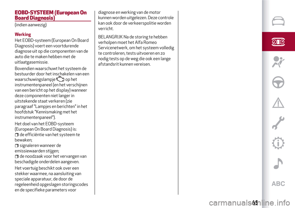 Alfa Romeo MiTo 2017 Handleiding (in Dutch) EOBD-SYSTEEM (European On
Board Diagnosis)
(indien aanwezig)
Werking
Het EOBD-systeem (European On Board
Diagnosis) voert een voortdurende
diagnose uit op die componenten van de
auto die te maken hebb Alfa Romeo MiTo 2017 Handleiding (in Dutch) EOBD-SYSTEEM (European On
Board Diagnosis)
(indien aanwezig)
Werking
Het EOBD-systeem (European On Board
Diagnosis) voert een voortdurende
diagnose uit op die componenten van de
auto die te maken hebb