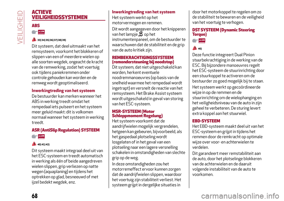 Alfa Romeo MiTo 2017 Handleiding (in Dutch) ACTIEVE
VEILIGHEIDSSYSTEMEN
ABS
33) 34) 35) 36) 37) 38) 39)
Dit systeem, dat deel uitmaakt van het
remsysteem, voorkomt het blokkeren of
slippen van een of meerdere wielen op
alle soorten wegdek, onge Alfa Romeo MiTo 2017 Handleiding (in Dutch) ACTIEVE
VEILIGHEIDSSYSTEMEN
ABS
33) 34) 35) 36) 37) 38) 39)
Dit systeem, dat deel uitmaakt van het
remsysteem, voorkomt het blokkeren of
slippen van een of meerdere wielen op
alle soorten wegdek, onge